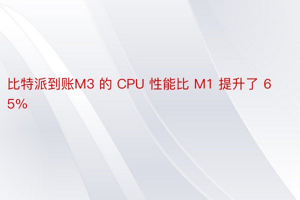 比特派到账M3 的 CPU 性能比 M1 提升了 65%