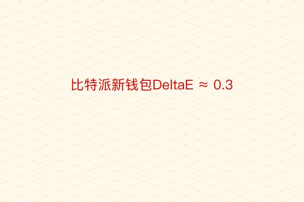 比特派新钱包DeltaE ≈ 0.3