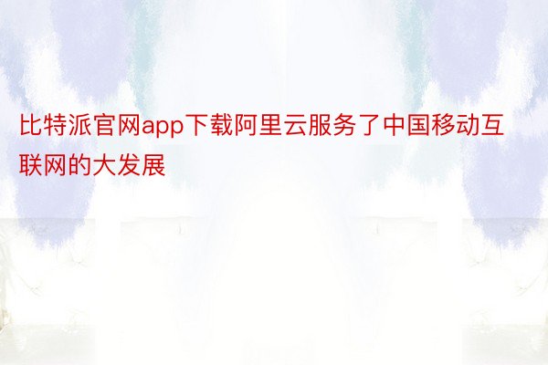 比特派官网app下载阿里云服务了中国移动互联网的大发展