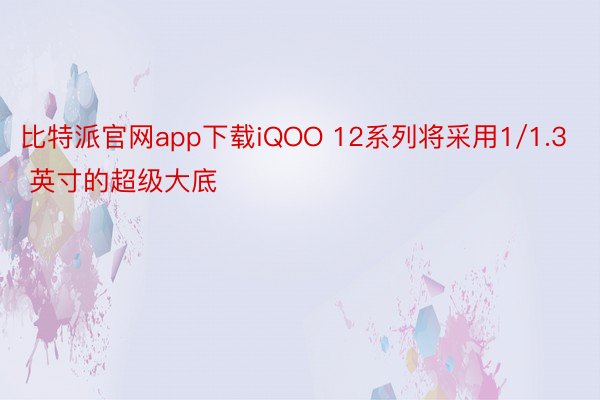 比特派官网app下载iQOO 12系列将采用1/1.3 英寸的超级大底