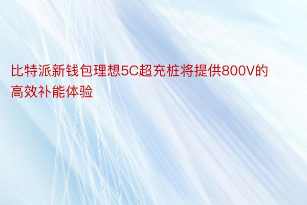 比特派新钱包理想5C超充桩将提供800V的高效补能体验