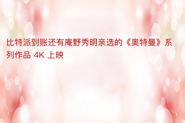 比特派到账还有庵野秀明亲选的《奥特曼》系列作品 4K 上映