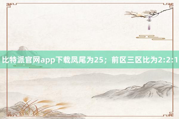 比特派官网app下载凤尾为25；前区三区比为2:2:1
