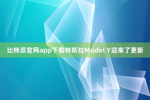 比特派官网app下载特斯拉Model Y迎来了更新
