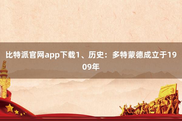 比特派官网app下载1、历史：多特蒙德成立于1909年