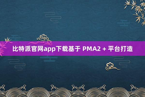 比特派官网app下载基于 PMA2 + 平台打造